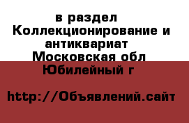  в раздел : Коллекционирование и антиквариат . Московская обл.,Юбилейный г.